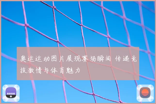 奥运运动图片展现赛场瞬间 传递竞技激情与体育魅力