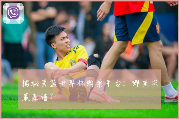 揭秘男篮世界杯购票平台:哪里买最靠谱?
