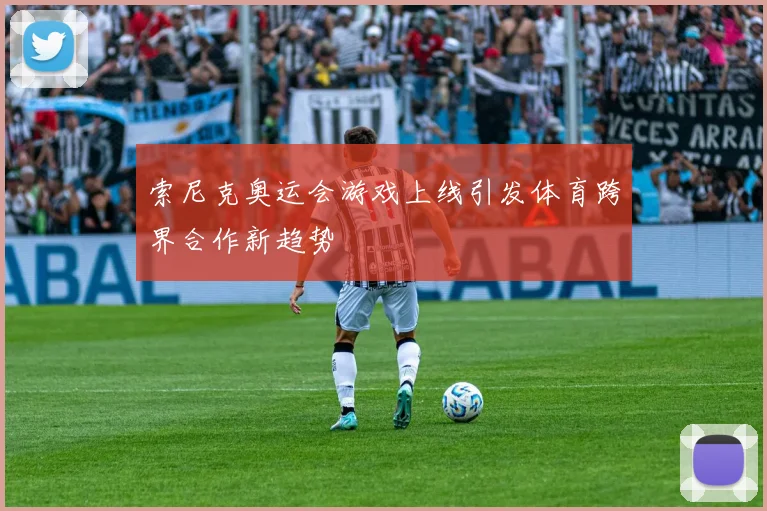 索尼克奥运会游戏上线引发体育跨界合作新趋势