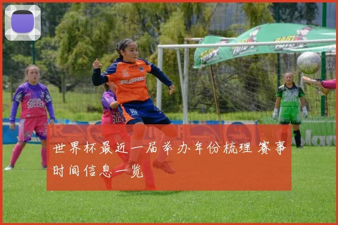世界杯最近一届举办年份梳理 赛事时间信息一览