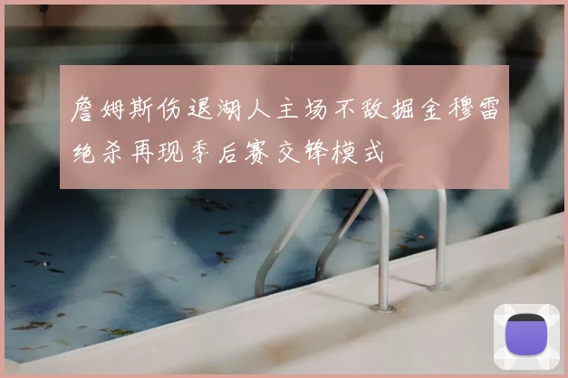詹姆斯伤退湖人主场不敌掘金穆雷绝杀再现季后赛交锋模式