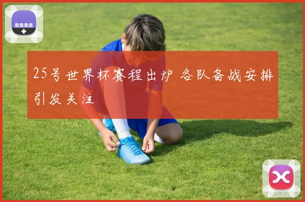 25号世界杯赛程出炉 各队备战安排引发关注