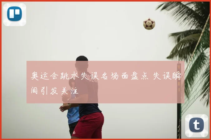 奥运会跳水失误名场面盘点 失误瞬间引发关注