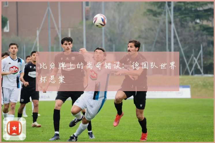 比分牌上的离奇错误：德国队世界杯悬案