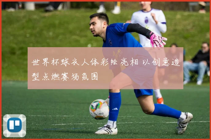 世界杯球衣人体彩绘亮相 以创意造型点燃赛场氛围