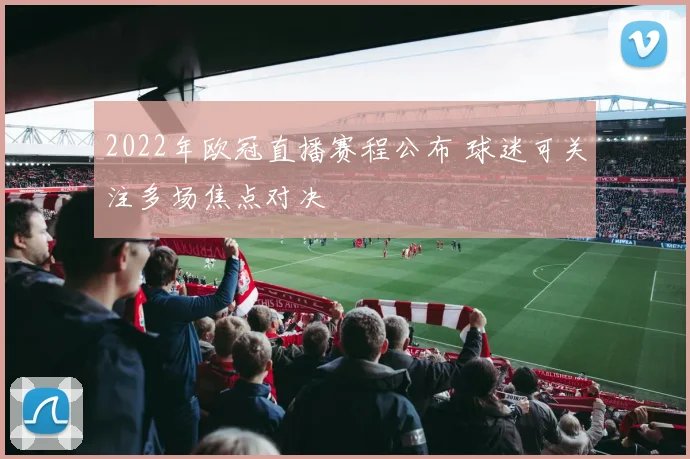2022年欧冠直播赛程公布 球迷可关注多场焦点对决
