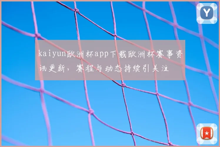 kaiyun欧洲杯app下载欧洲杯赛事资讯更新，赛程与动态持续引关注