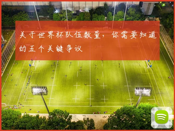 关于世界杯队伍数量，你需要知道的五个关键争议
