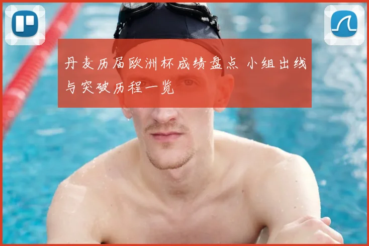 丹麦历届欧洲杯成绩盘点 小组出线与突破历程一览