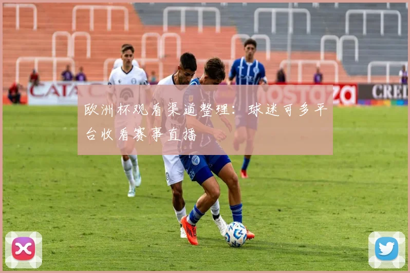 欧洲杯观看渠道整理：球迷可多平台收看赛事直播