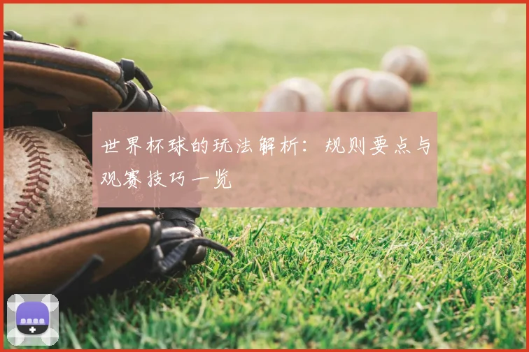 世界杯球的玩法解析：规则要点与观赛技巧一览