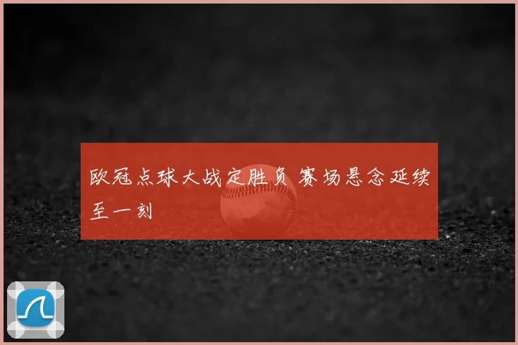 欧冠点球大战定胜负 赛场悬念延续至一刻