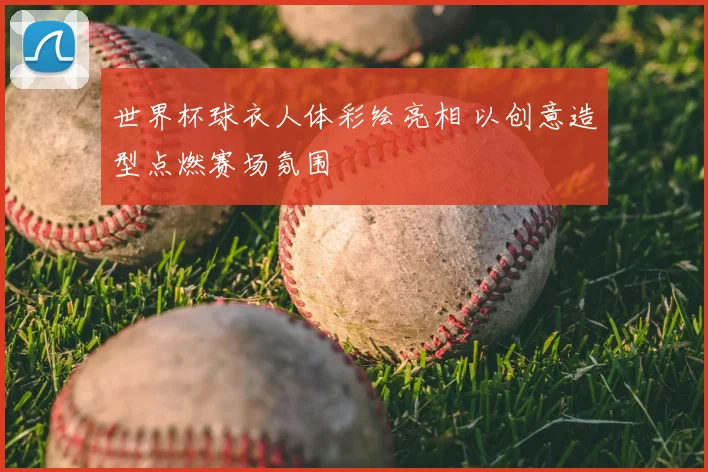 世界杯球衣人体彩绘亮相 以创意造型点燃赛场氛围