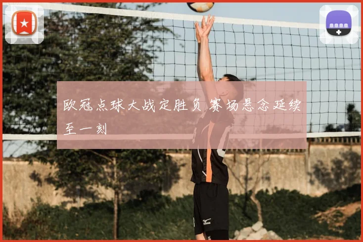 欧冠点球大战定胜负 赛场悬念延续至一刻
