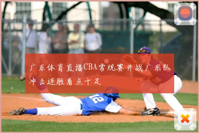 广东体育直播CBA常规赛开战广东队冲击连胜看点十足