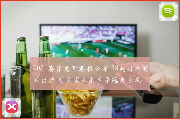 2021赛季意甲赛程公布 38轮对决时间出炉 尤文国米米兰争冠看点足