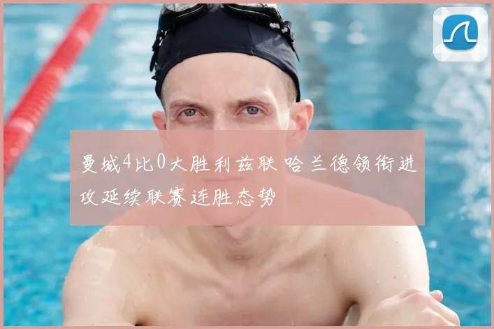 曼城4比0大胜利兹联 哈兰德领衔进攻延续联赛连胜态势