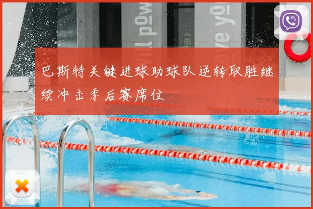 巴斯特关键进球助球队逆转取胜继续冲击季后赛席位