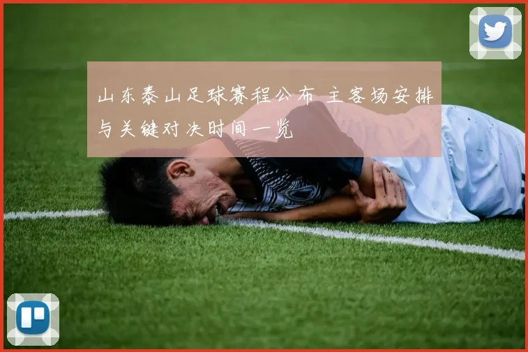 山东泰山足球赛程公布 主客场安排与关键对决时间一览