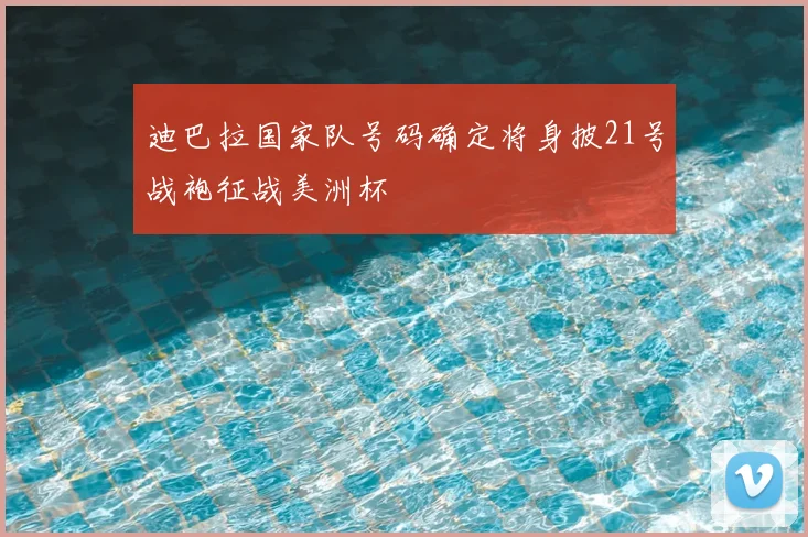 迪巴拉国家队号码确定将身披21号战袍征战美洲杯