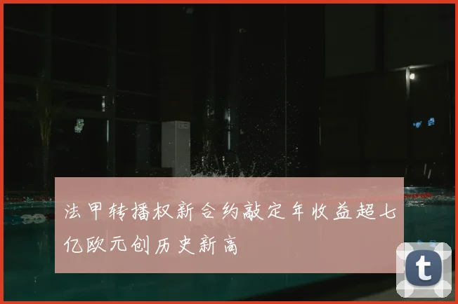 法甲转播权新合约敲定年收益超七亿欧元创历史新高