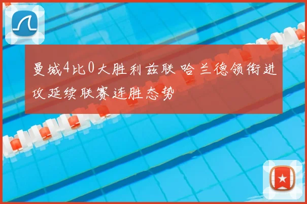 曼城4比0大胜利兹联 哈兰德领衔进攻延续联赛连胜态势