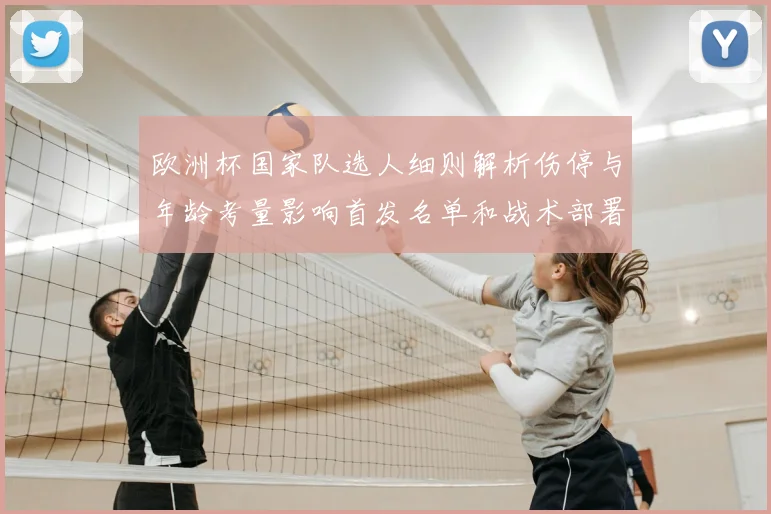 欧洲杯国家队选人细则解析伤停与年龄考量影响首发名单和战术部署