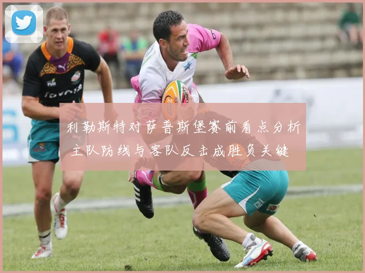 利勒斯特对萨普斯堡赛前看点分析 主队防线与客队反击成胜负关键