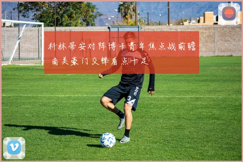 科林蒂安对阵博卡青年焦点战前瞻 南美豪门交锋看点十足