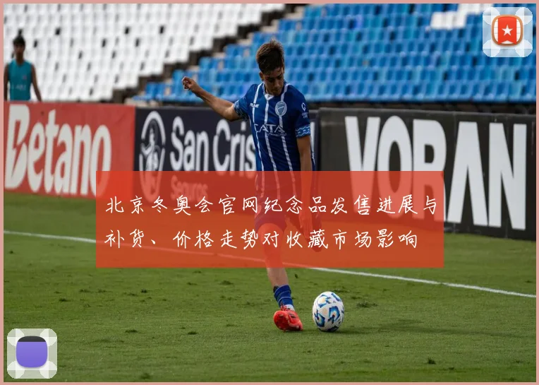 北京冬奥会官网纪念品发售进展与补货、价格走势对收藏市场影响