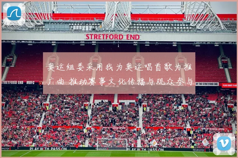 奥运组委采用我为奥运唱首歌为推广曲 推动赛事文化传播与观众参与