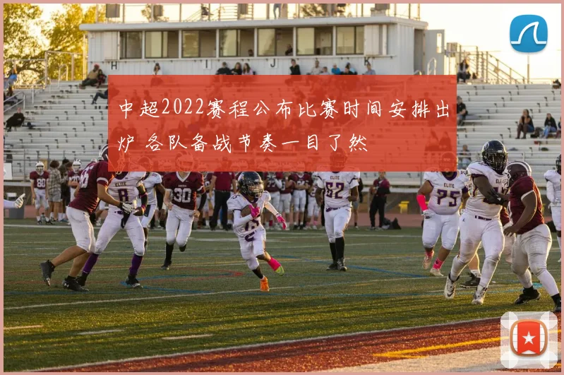 中超2022赛程公布比赛时间安排出炉 各队备战节奏一目了然