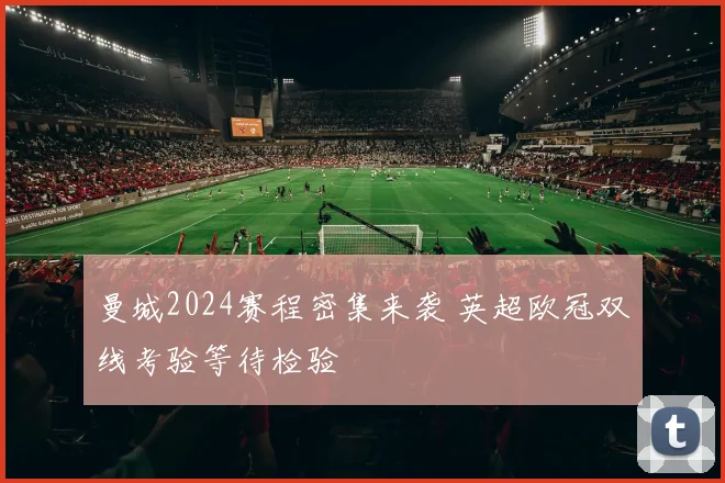曼城2024赛程密集来袭 英超欧冠双线考验等待检验