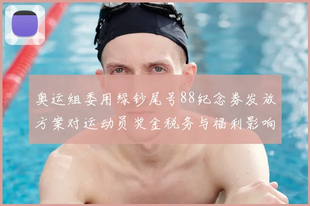 奥运组委用绿钞尾号88纪念券发放方案对运动员奖金税务与福利影响
