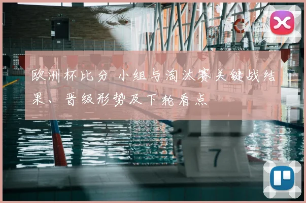 欧洲杯比分 小组与淘汰赛关键战结果、晋级形势及下轮看点