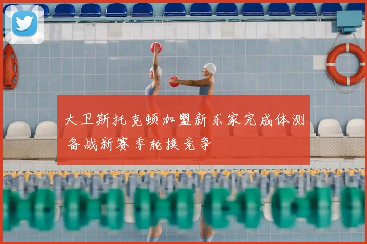 大卫斯托克顿加盟新东家完成体测 备战新赛季轮换竞争