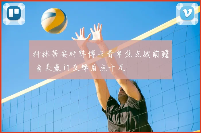 科林蒂安对阵博卡青年焦点战前瞻 南美豪门交锋看点十足