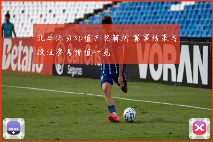 北单比分sp值开奖解析 赛事结果与投注参考价值一览