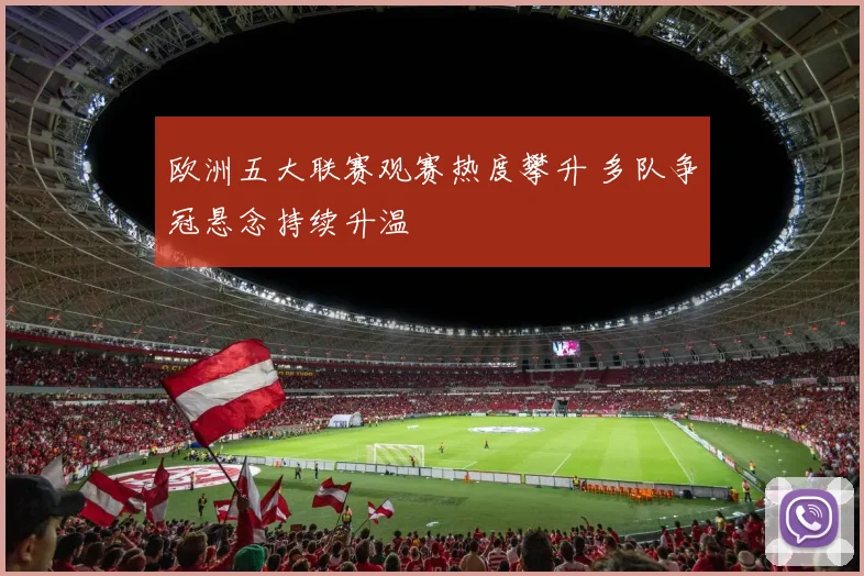 欧洲五大联赛观赛热度攀升 多队争冠悬念持续升温