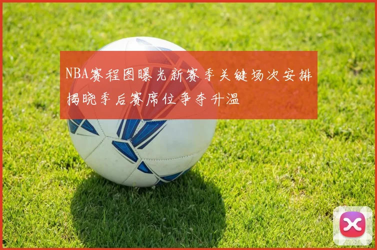 NBA赛程图曝光新赛季关键场次安排揭晓季后赛席位争夺升温