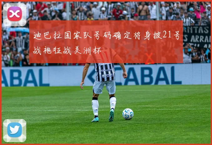 迪巴拉国家队号码确定将身披21号战袍征战美洲杯