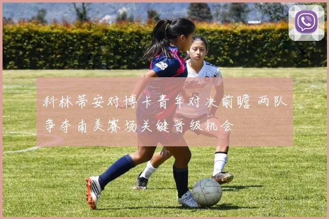科林蒂安对博卡青年对决前瞻 两队争夺南美赛场关键晋级机会