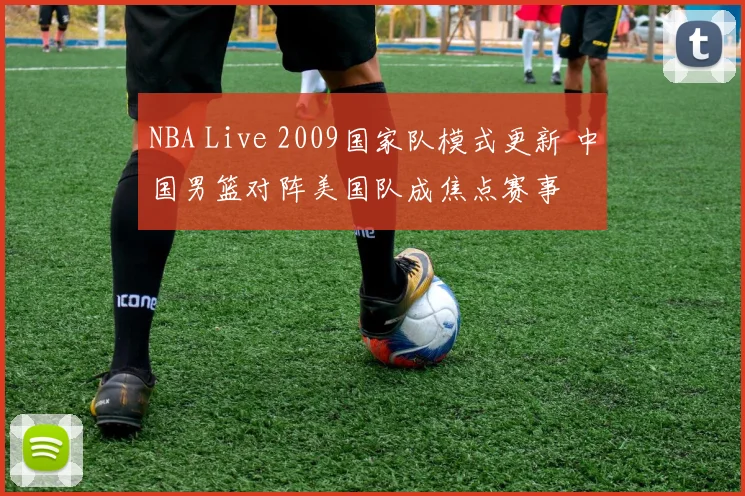 NBA Live 2009国家队模式更新 中国男篮对阵美国队成焦点赛事