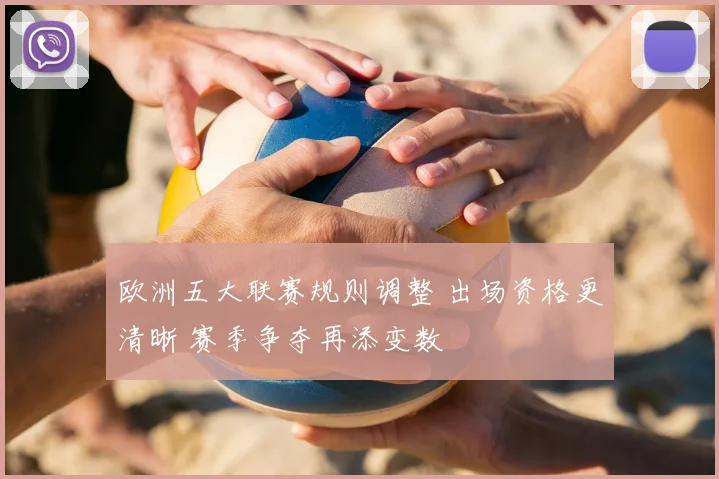 欧洲五大联赛规则调整 出场资格更清晰 赛季争夺再添变数
