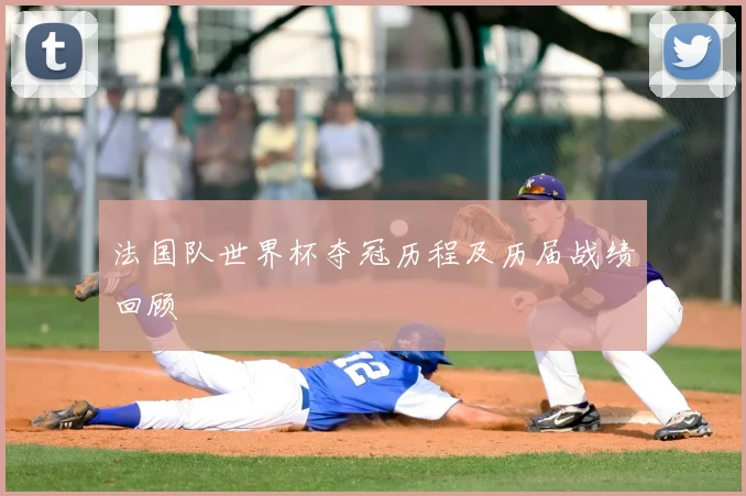 法国队世界杯夺冠历程及历届战绩回顾